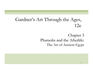 Gardner’s Art Through the Ages,
                           12e
                           Chapter 3
           Pharaohs and the Afterlife:
              The Art of Ancient Egypt



                                   1
 