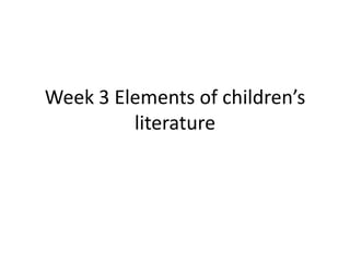 Week 3 Elements of children’s
         literature
 
