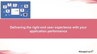 Delivering the right end user experience with your
application performance
 