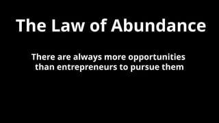 The Law of Abundance
There are always more opportunities
than entrepreneurs to pursue them
 