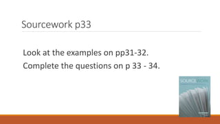 Sourcework p33
Look at the examples on pp31-32.
Complete the questions on p 33 - 34.
 