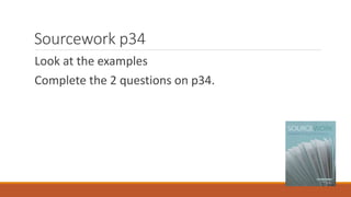 Sourcework p34
Look at the examples
Complete the 2 questions on p34.
 