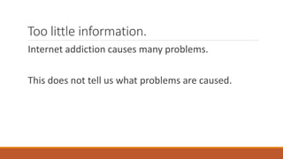Too little information.
Internet addiction causes many problems.
This does not tell us what problems are caused.
 