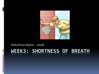 Abdulrhman Aljoher…..(62/8) 
WEEK3: SHORTNESS OF BREATH 
 