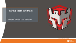 Strike team Animals
Presenters: Svetoslav, Lyuba, Stefan, Sem
 