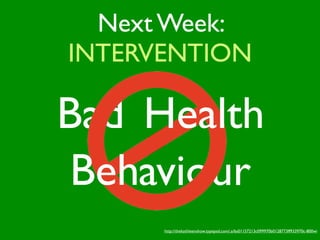 Next Week:
INTERVENTION

Bad Health
 Behaviour
      http://thekathleenshow.typepad.com/.a/6a01157213c099970b0128773ff933970c-800wi
 