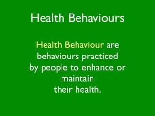 Health Behaviours

 Health Behaviour are
  behaviours practiced
by people to enhance or
        maintain
      their health.
 