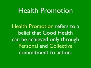 Health Promotion

Health Promotion refers to a
  belief that Good Health
can be achieved only through
   Personal and Collective
   commitment to action.
 