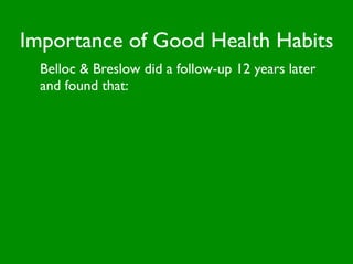 Importance of Good Health Habits
  Belloc & Breslow did a follow-up 12 years later
  and found that:
 