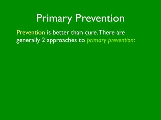 Primary Prevention
Prevention is better than cure. There are
generally 2 approaches to primary prevention:
 