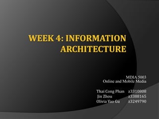 Week 4: Information Architecture MDIA 5003Online and Mobile Media Thai Cong Phan 	z3310808  Jin Zhou 	z3388165 Olivia Yao Gu 	z3249790 