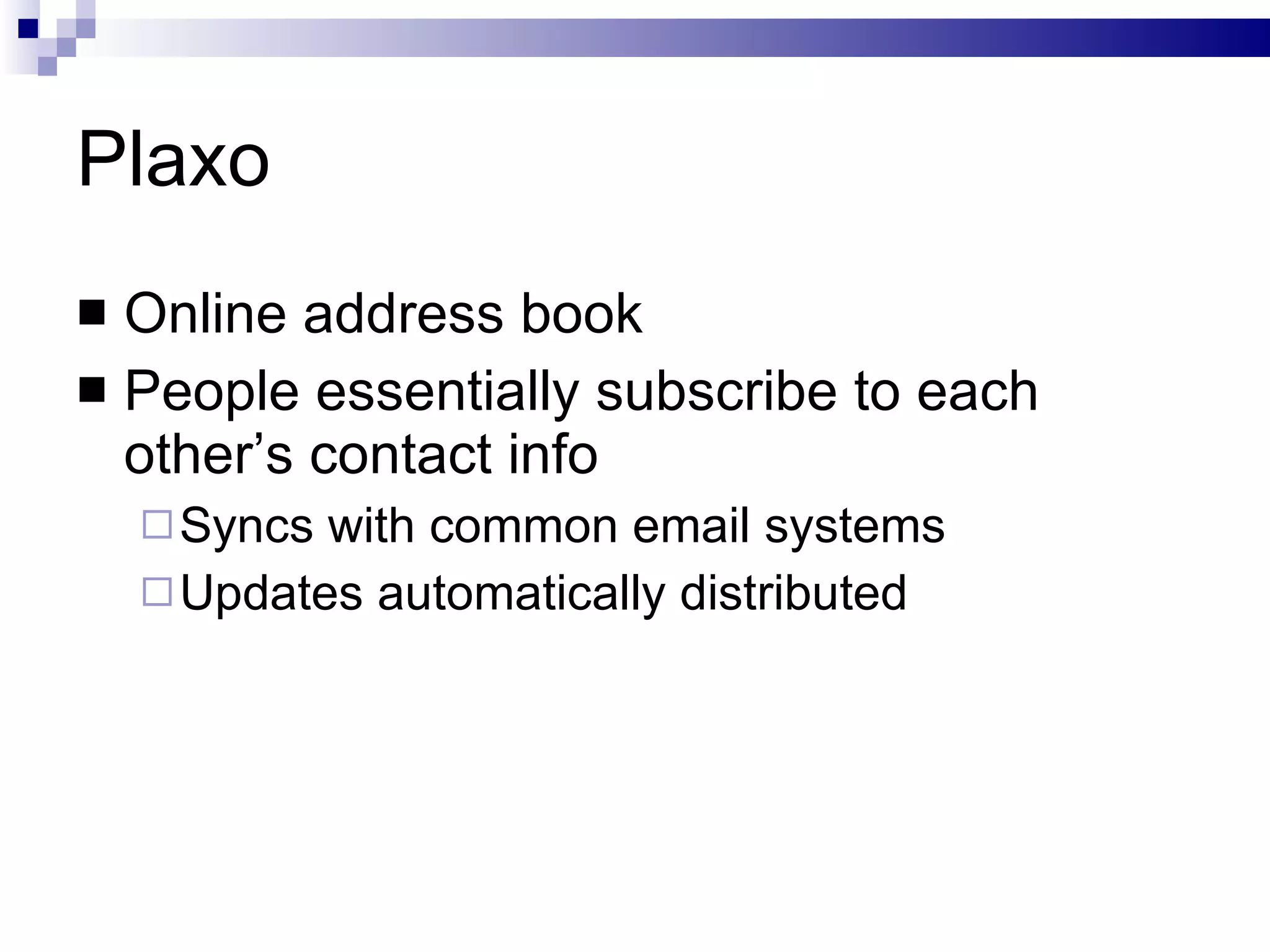 Plaxo Online address book People essentially subscribe to each other’s contact info Syncs with common email systems Updates automatically distributed 