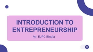 INTRODUCTION TO
ENTREPRENEURSHIP
Mr. EJPC Binala
 