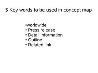 5 Key words to be used in concept map

        ●worldwide
        ● Press release

        ● Detail information

        ● Outline

        ● Related link
 