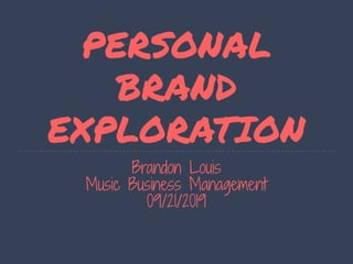 PERSONAL
BRAND
EXPLORATION
Brandon Louis
Music Business Management
09/21/2019
 