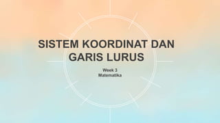 SISTEM KOORDINAT DAN
GARIS LURUS
Week 3
Matematika
 