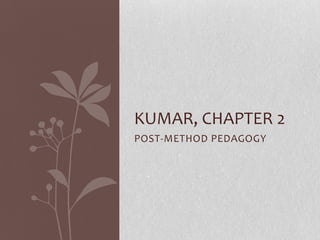 KUMAR, CHAPTER 2
POST-METHOD PEDAGOGY
 