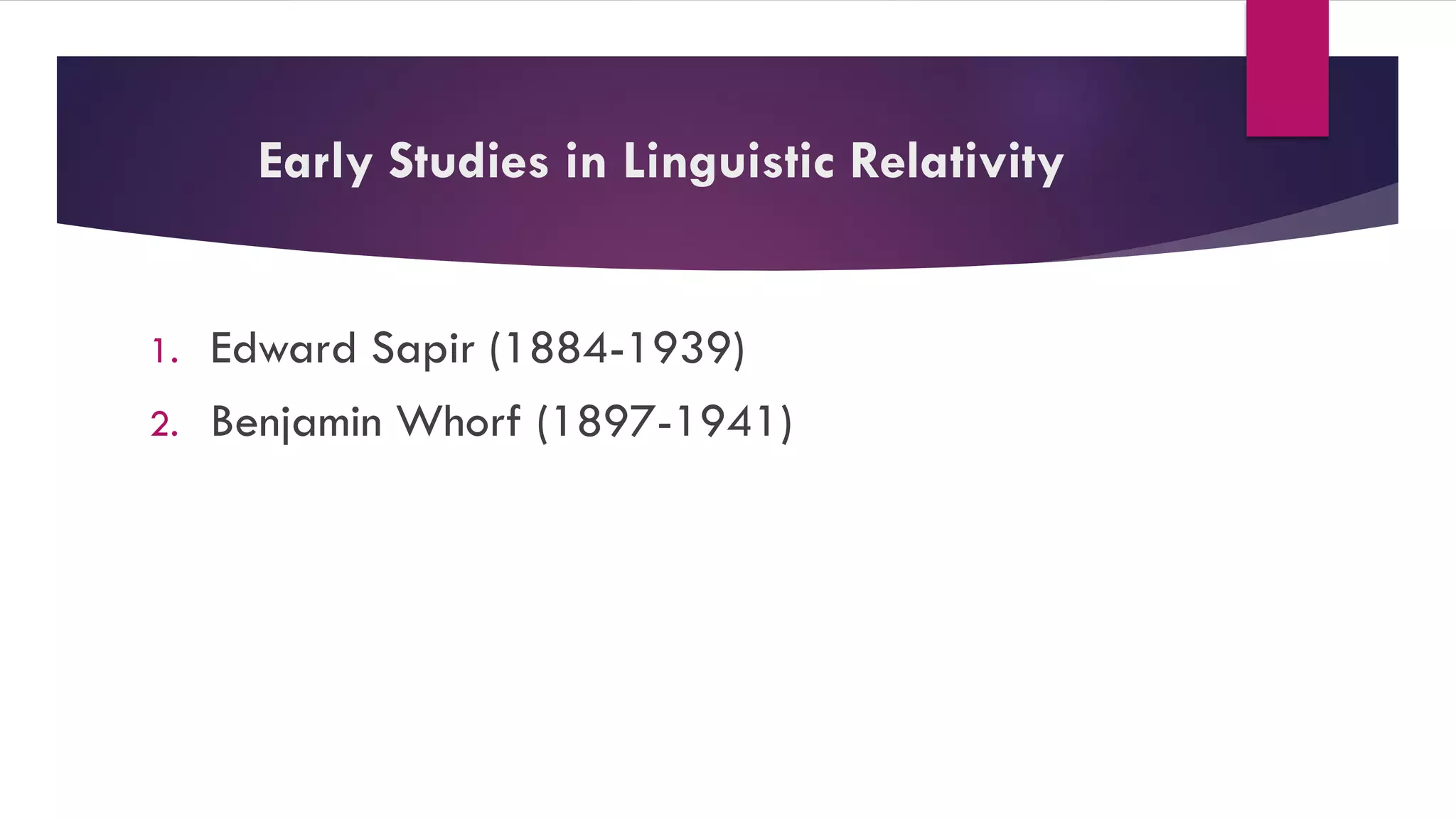 Early Studies in Linguistic Relativity
1. Edward Sapir (1884-1939)
2. Benjamin Whorf (1897-1941)
 