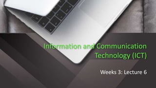 Information and Communication
Technology (ICT)
Weeks 3: Lecture 6
 