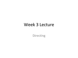 Week 3 Lecture
Directing
 