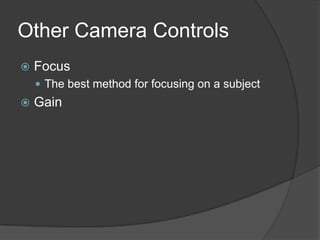 Other Camera Controls
 Focus
 The best method for focusing on a subject
 Gain
 