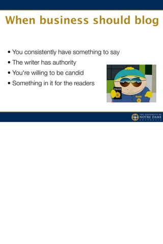 When business should blog

• You consistently have something to say
• The writer has authority
• You're willing to be candid
• Something in it for the readers
 
 
 
