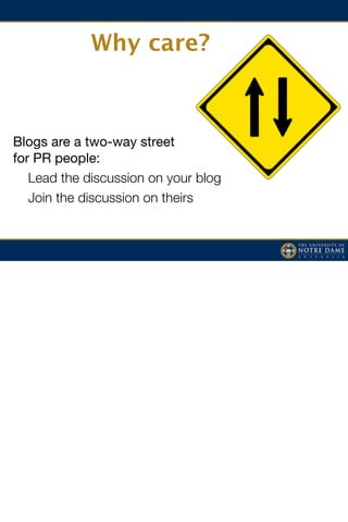 Why care?



Blogs are a two-way street
for PR people:
   Lead the discussion on your blog
   Join the discussion on theirs
	 	 	
 