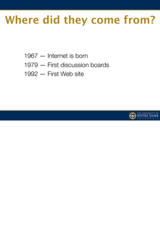 Where did they come from?


   1967 — Internet is born
   1979 — First discussion boards
   1992 — First Web site
 
 
 