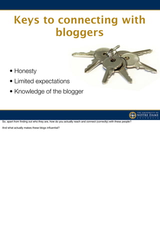 Keys to connecting with
                bloggers


      • Honesty
      • Limited expectations
      • Knowledge of the b...