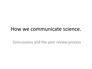 How we communicate science. 
Concussions and the peer review process 
 