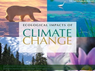 A presentation developed by the National Academy of Sciences based on its report
Ecological Impacts of Climate Change (2009): www.nas.edu/climatechange.
National Academy of Sciences
National Academy of Engineering
Institute of Medicine
National Research Council
 