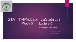STAT 114Probability&Statistics
Week-3 Lecture-5
Semester- Fall 2018
Prepared by:
MR ARSHAD HAMEED
Assistant Professor
1
 