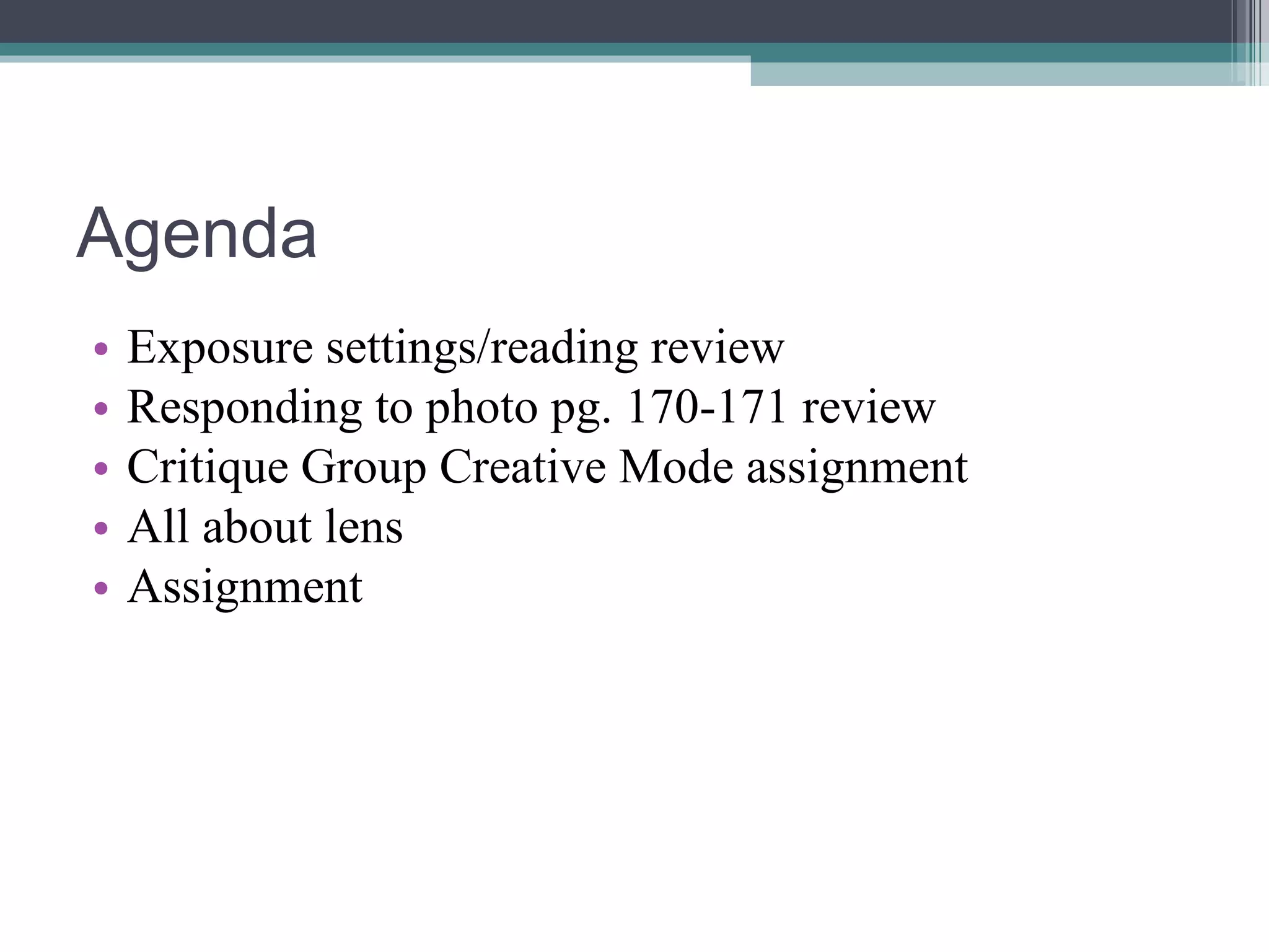 Agenda Exposure settings/reading review Responding to photo pg. 170-171 review Critique Group Creative Mode assignment All about lens Assignment