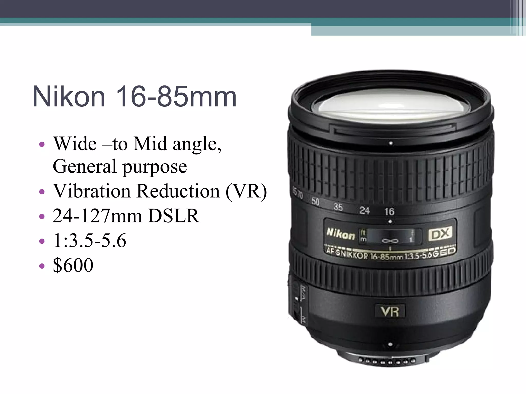 Nikon 16-85mm Wide –to Mid angle, General purpose Vibration Reduction (VR) 24-127mm DSLR 1:3.5-5.6 $600
