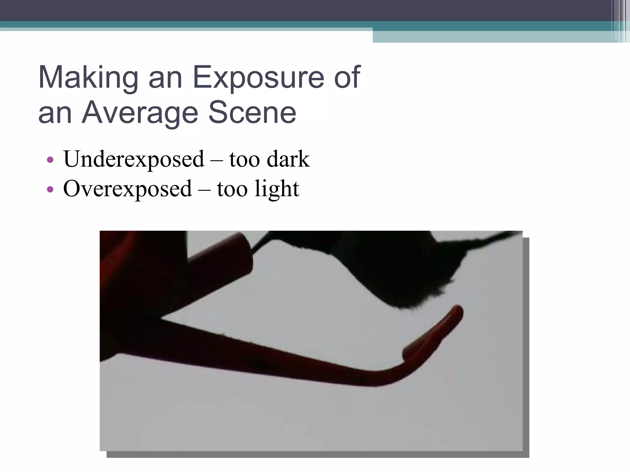 Making an Exposure of an Average Scene Underexposed – too dark Overexposed – too light