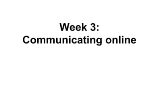 Week 3:
Communicating online
 