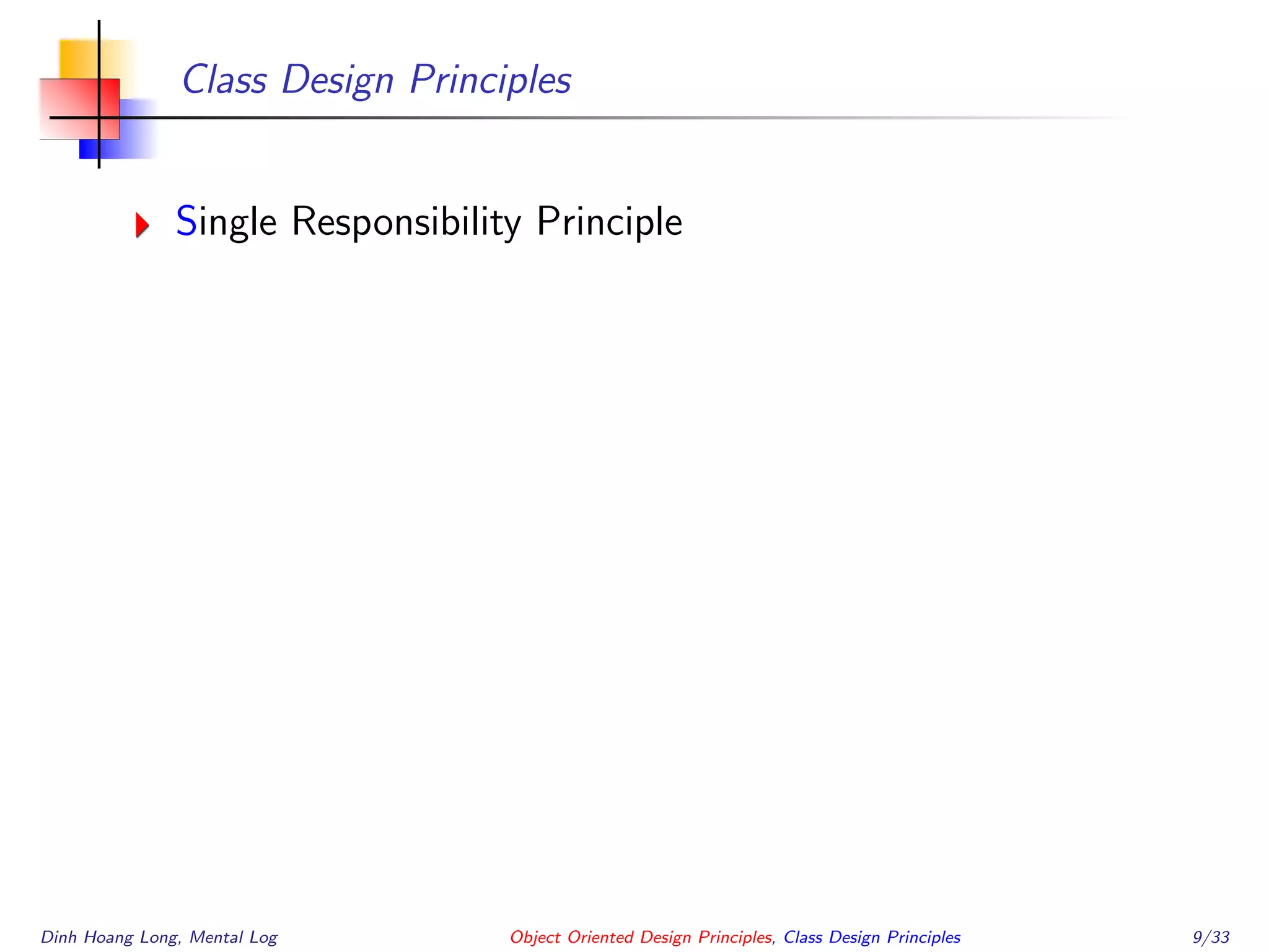 Class Design Principles
Single Responsibility Principle
Dinh Hoang Long, Mental Log Object Oriented Design Principles, Class Design Principles 9/33
 