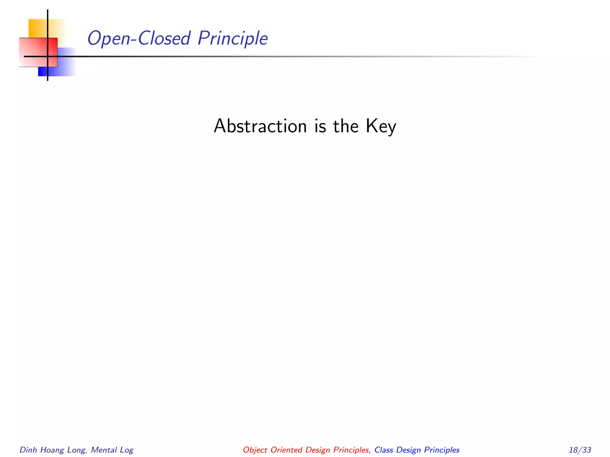 Open-Closed Principle
Abstraction is the Key
Dinh Hoang Long, Mental Log Object Oriented Design Principles, Class Design Principles 18/33
 