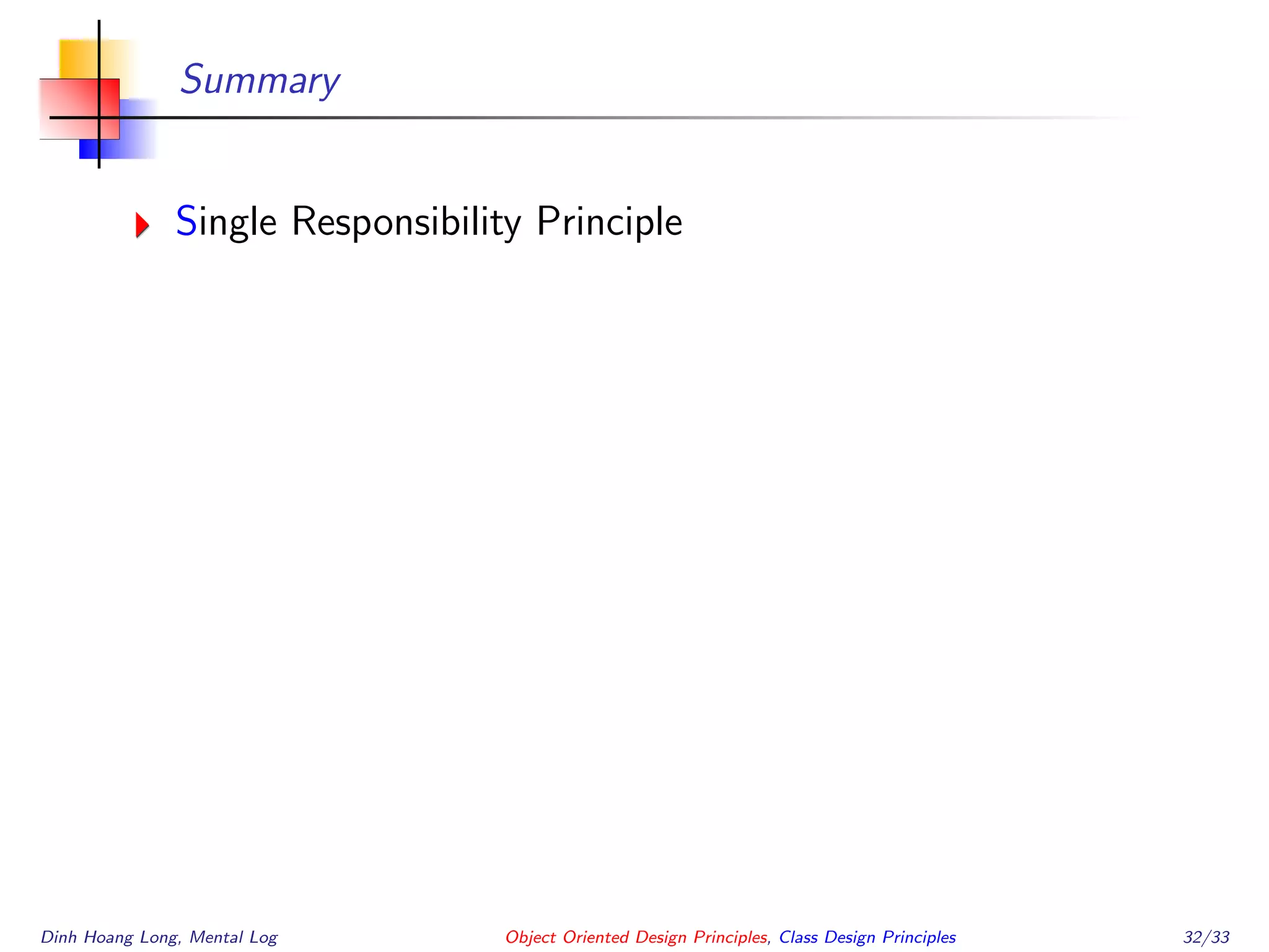 Summary
Single Responsibility Principle
Dinh Hoang Long, Mental Log Object Oriented Design Principles, Class Design Principles 32/33
 