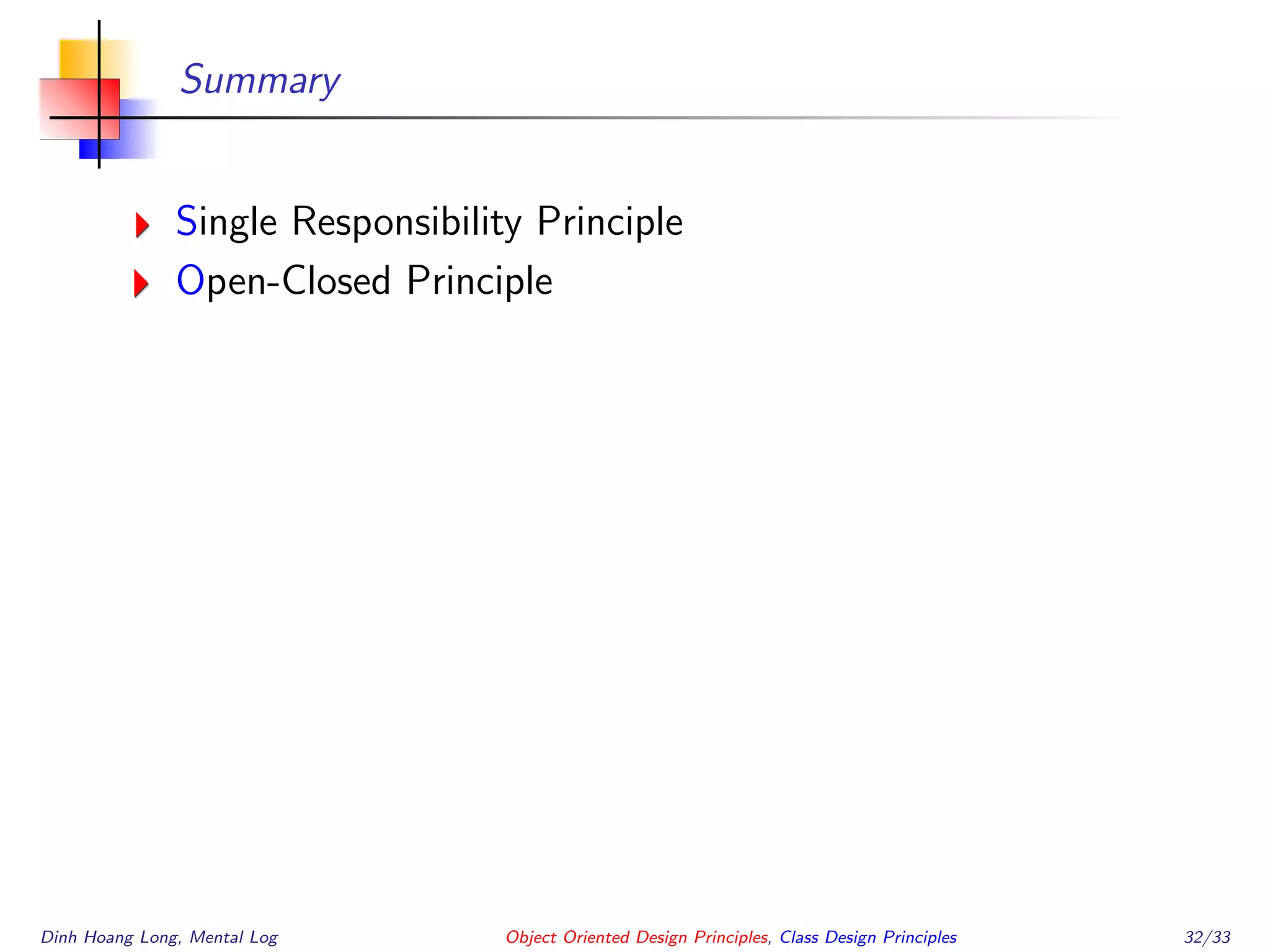 Summary
Single Responsibility Principle
Open-Closed Principle
Dinh Hoang Long, Mental Log Object Oriented Design Principles, Class Design Principles 32/33
 