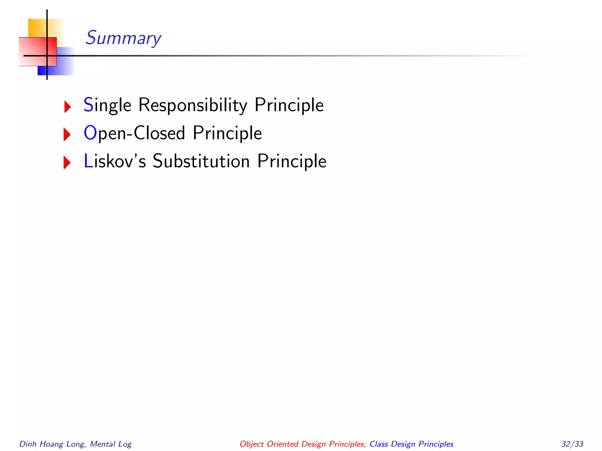 Summary
Single Responsibility Principle
Open-Closed Principle
Liskov’s Substitution Principle
Dinh Hoang Long, Mental Log Object Oriented Design Principles, Class Design Principles 32/33
 