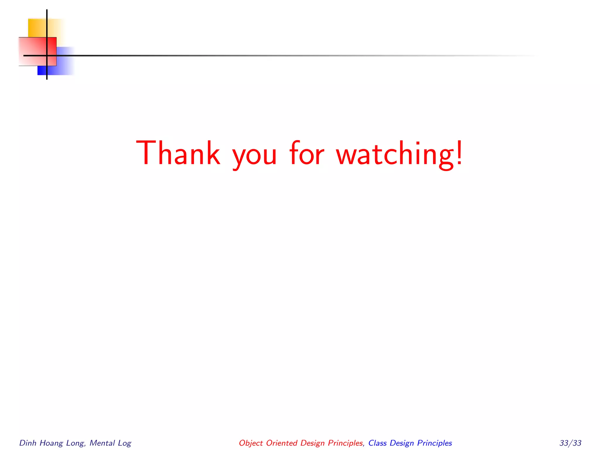 Thank you for watching!
Dinh Hoang Long, Mental Log Object Oriented Design Principles, Class Design Principles 33/33
 