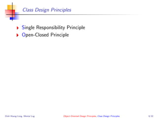 Class Design Principles
Single Responsibility Principle
Open-Closed Principle
Dinh Hoang Long, Mental Log Object Oriented Design Principles, Class Design Principles 9/33
 