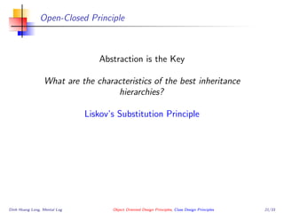 Open-Closed Principle
Abstraction is the Key
What are the characteristics of the best inheritance
hierarchies?
Liskov’s Substitution Principle
Dinh Hoang Long, Mental Log Object Oriented Design Principles, Class Design Principles 21/33
 