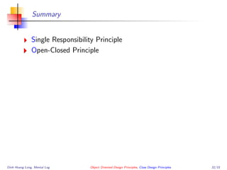 Summary
Single Responsibility Principle
Open-Closed Principle
Dinh Hoang Long, Mental Log Object Oriented Design Principles, Class Design Principles 32/33
 
