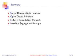 Summary
Single Responsibility Principle
Open-Closed Principle
Liskov’s Substitution Principle
Interface Segregation Principle
Dinh Hoang Long, Mental Log Object Oriented Design Principles, Class Design Principles 32/33
 