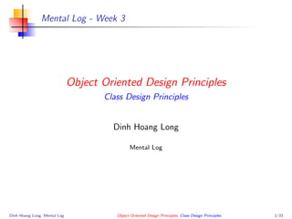 Mental Log - Week 3
Object Oriented Design Principles
Class Design Principles
Dinh Hoang Long
Mental Log
Dinh Hoang Long, Mental Log Object Oriented Design Principles, Class Design Principles 1/33
 