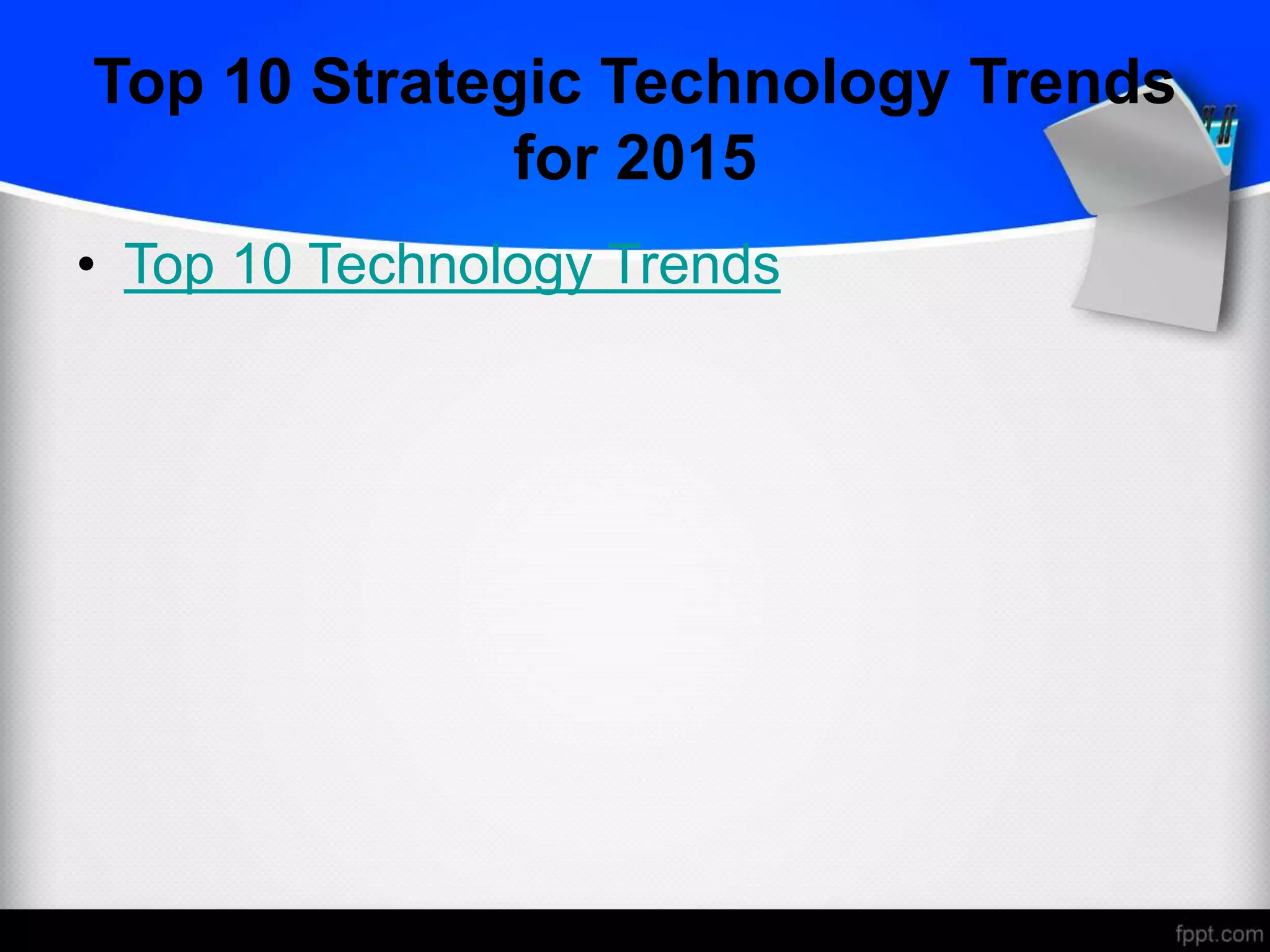 Top 10 Strategic Technology Trends
for 2015
• Top 10 Technology Trends
 