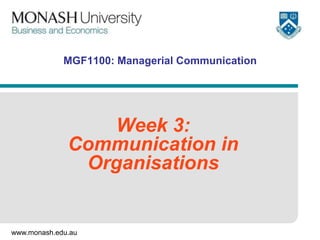 www.monash.edu.au
MGF1100: Managerial Communication
Week 3:
Communication in
Organisations
 