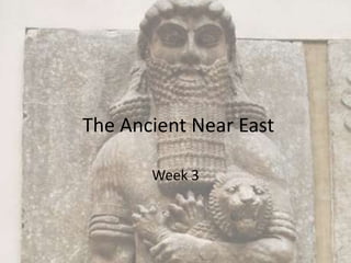 The Ancient Near East
Week 3
 